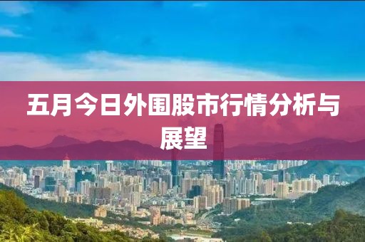 五月今日外围股市行情分析与展望