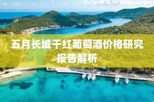 五月长城干红葡萄酒价格研究报告解析