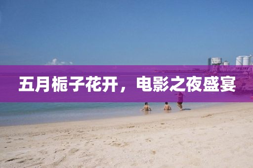 五月栀子花开，电影之夜盛宴
