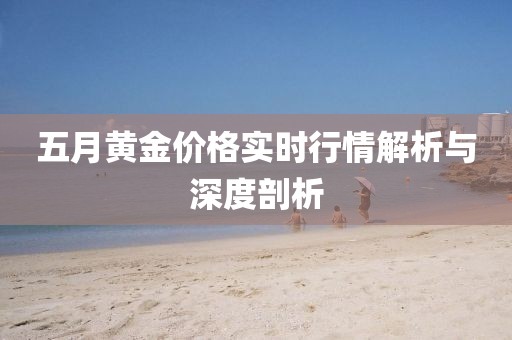五月黄金价格实时行情解析与深度剖析