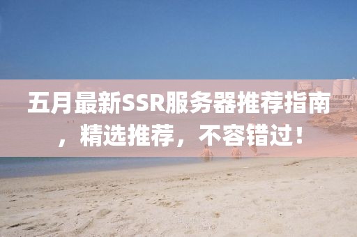 五月最新SSR服务器推荐指南，精选推荐，不容错过！