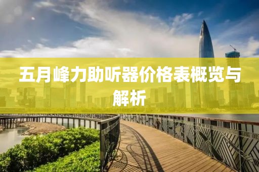 五月峰力助听器价格表概览与解析