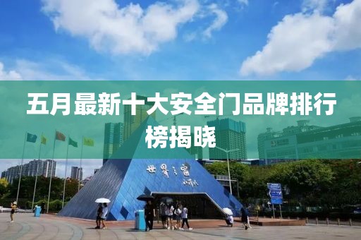 五月最新十大安全门品牌排行榜揭晓