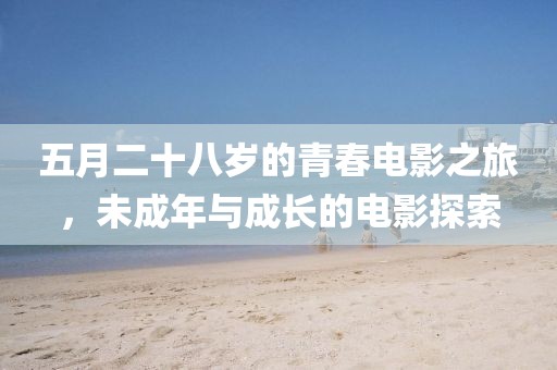 五月二十八岁的青春电影之旅，未成年与成长的电影探索