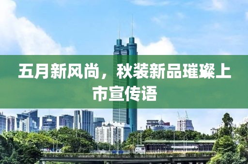 五月新风尚，秋装新品璀璨上市宣传语