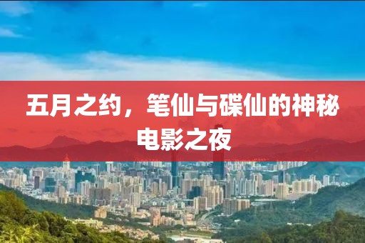 五月之约，笔仙与碟仙的神秘电影之夜