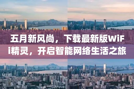 五月新风尚，下载最新版WiFi精灵，开启智能网络生活之旅