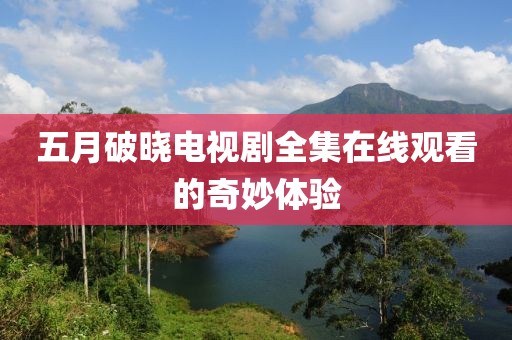五月破晓电视剧全集在线观看的奇妙体验