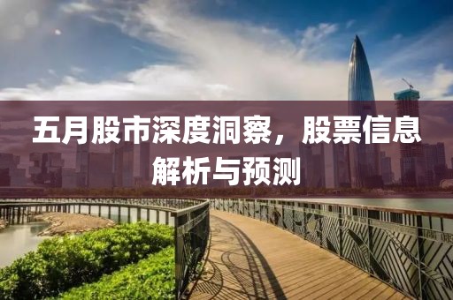 五月股市深度洞察，股票信息解析与预测
