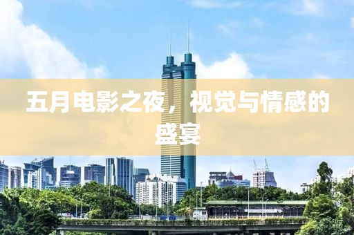 五月电影之夜，视觉与情感的盛宴