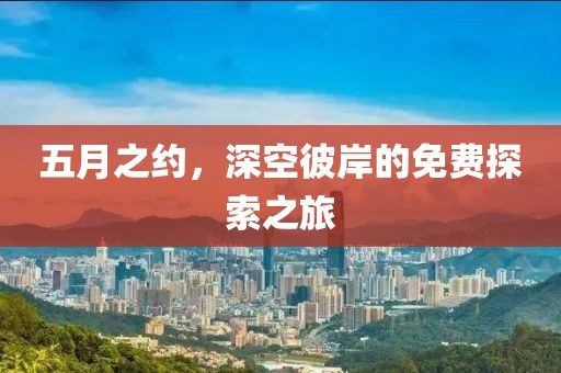 五月之约，深空彼岸的免费探索之旅