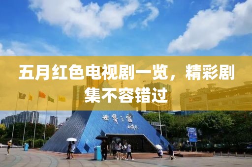 五月红色电视剧一览，精彩剧集不容错过