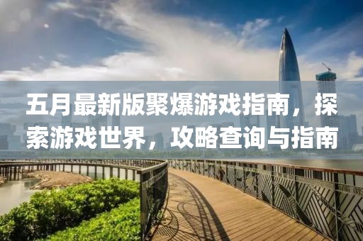 五月最新版聚爆游戏指南，探索游戏世界，攻略查询与指南