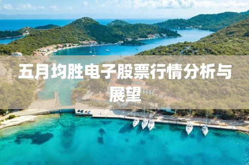 五月均胜电子股票行情分析与展望