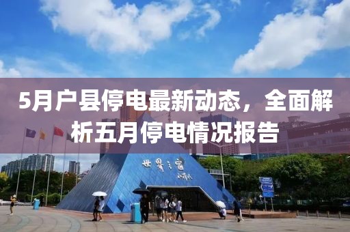 5月户县停电最新动态，全面解析五月停电情况报告