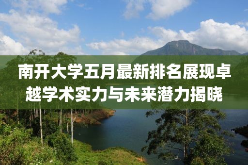 南开大学五月最新排名展现卓越学术实力与未来潜力揭晓
