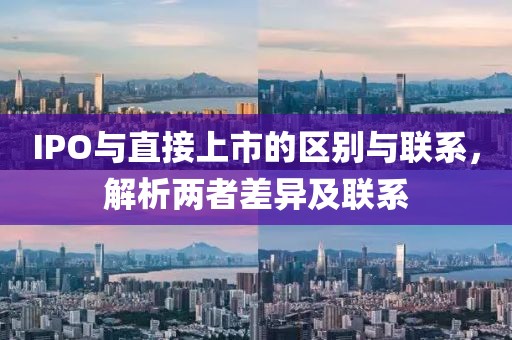 IPO与直接上市的区别与联系，解析两者差异及联系