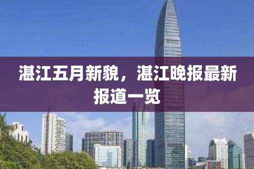 湛江五月新貌，湛江晚报最新报道一览