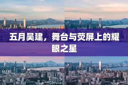 五月吴建，舞台与荧屏上的耀眼之星
