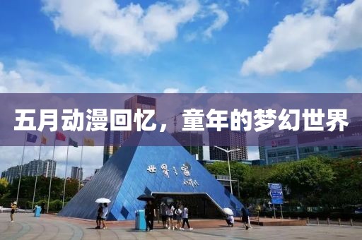五月动漫回忆，童年的梦幻世界