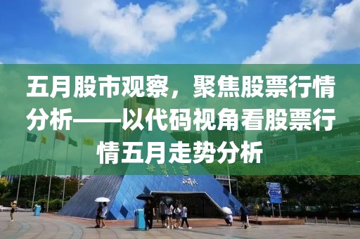 五月股市观察，聚焦股票行情分析——以代码视角看股票行情五月走势分析