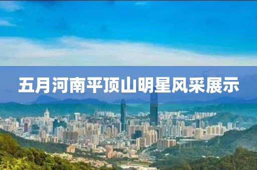 五月河南平顶山明星风采展示