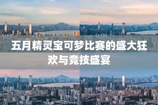 五月精灵宝可梦比赛的盛大狂欢与竞技盛宴
