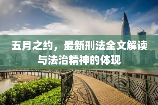 五月之约，最新刑法全文解读与法治精神的体现