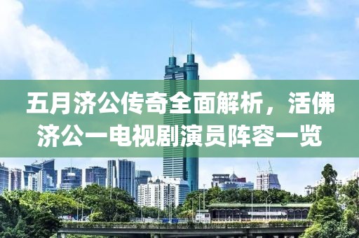 五月济公传奇全面解析，活佛济公一电视剧演员阵容一览