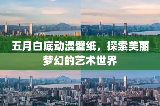 五月白底动漫壁纸，探索美丽梦幻的艺术世界