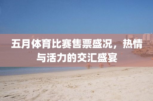 五月体育比赛售票盛况，热情与活力的交汇盛宴