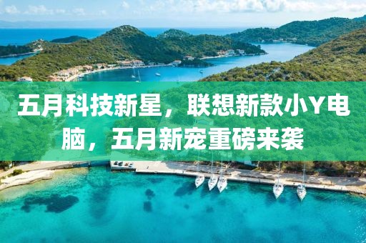 五月科技新星，联想新款小Y电脑，五月新宠重磅来袭