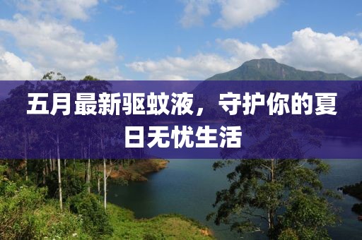 五月最新驱蚊液，守护你的夏日无忧生活