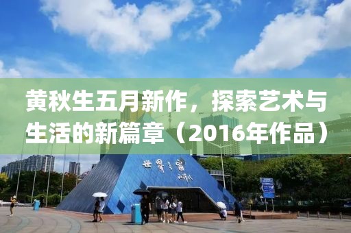 黄秋生五月新作，探索艺术与生活的新篇章（2016年作品）