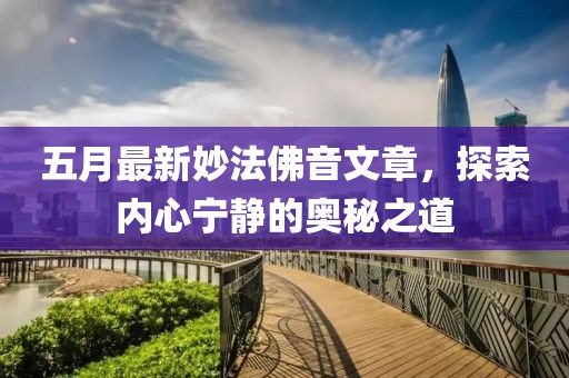 五月最新妙法佛音文章，探索内心宁静的奥秘之道