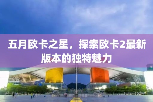 五月欧卡之星，探索欧卡2最新版本的独特魅力