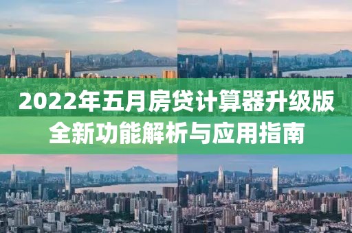 2022年五月房贷计算器升级版全新功能解析与应用指南