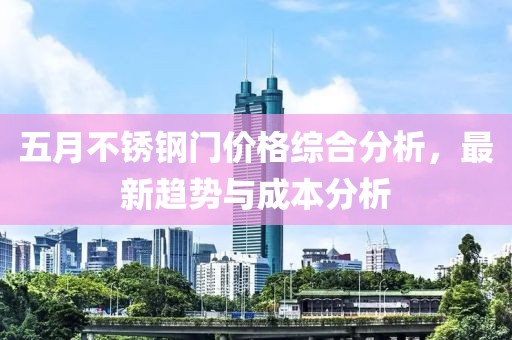 五月不锈钢门价格综合分析，最新趋势与成本分析