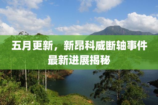 五月更新，新昂科威断轴事件最新进展揭秘