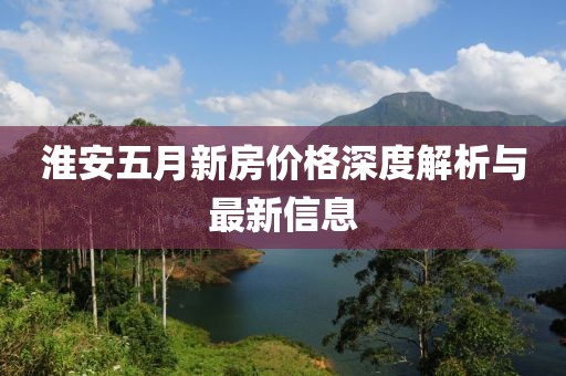淮安五月新房价格深度解析与最新信息