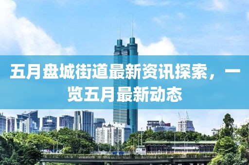 五月盘城街道最新资讯探索，一览五月最新动态