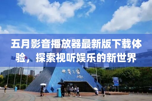 五月影音播放器最新版下载体验，探索视听娱乐的新世界