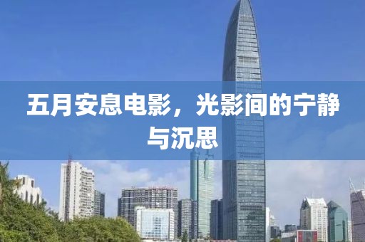 五月安息电影，光影间的宁静与沉思
