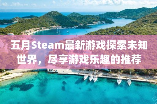 五月Steam最新游戏探索未知世界，尽享游戏乐趣的推荐