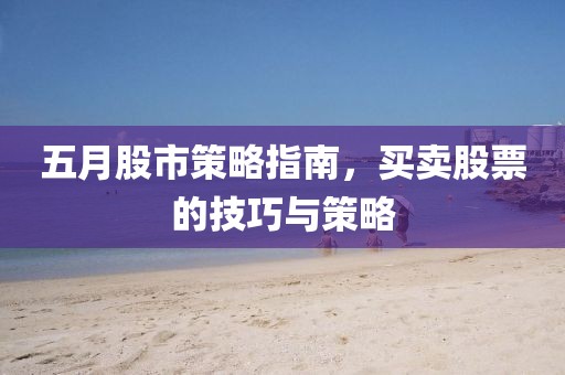 五月股市策略指南，买卖股票的技巧与策略