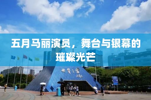 五月马丽演员，舞台与银幕的璀璨光芒