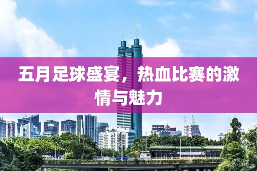 五月足球盛宴，热血比赛的激情与魅力