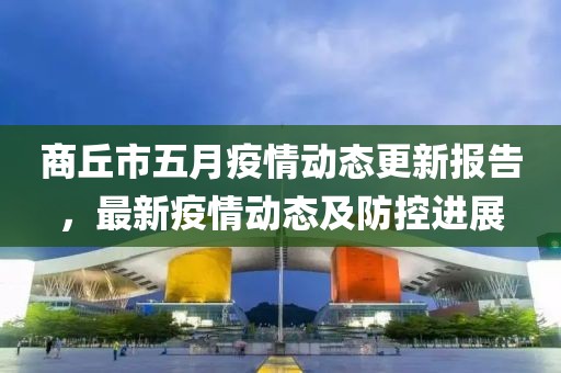 商丘市五月疫情动态更新报告，最新疫情动态及防控进展