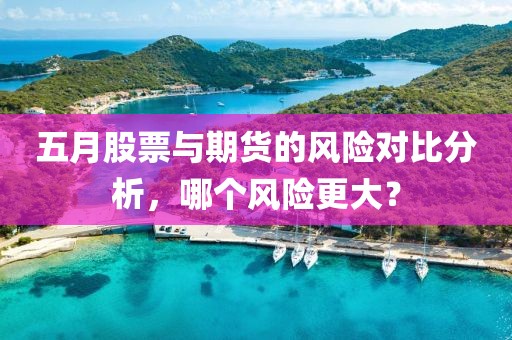 五月股票与期货的风险对比分析，哪个风险更大？