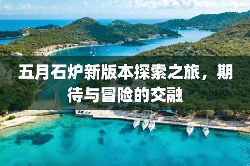 五月石炉新版本探索之旅，期待与冒险的交融